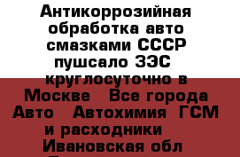 Антикоррозийная обработка авто смазками СССР пушсало/ЗЭС. круглосуточно в Москве - Все города Авто » Автохимия, ГСМ и расходники   . Ивановская обл.,Лежневский р-н